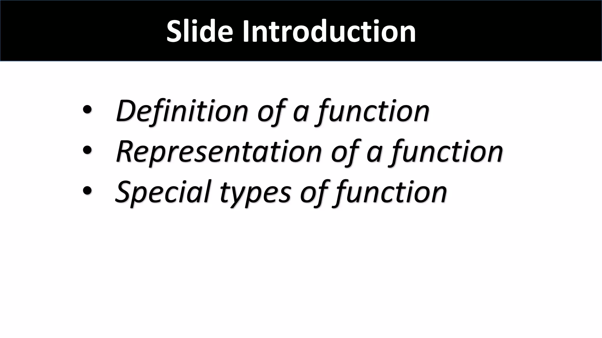 Slide Introduction
• Definition of a function
• Representation of a function
• Special types of function