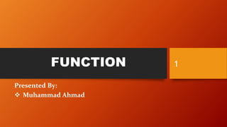 FUNCTION
Presented By:
 Muhammad Ahmad
1
 