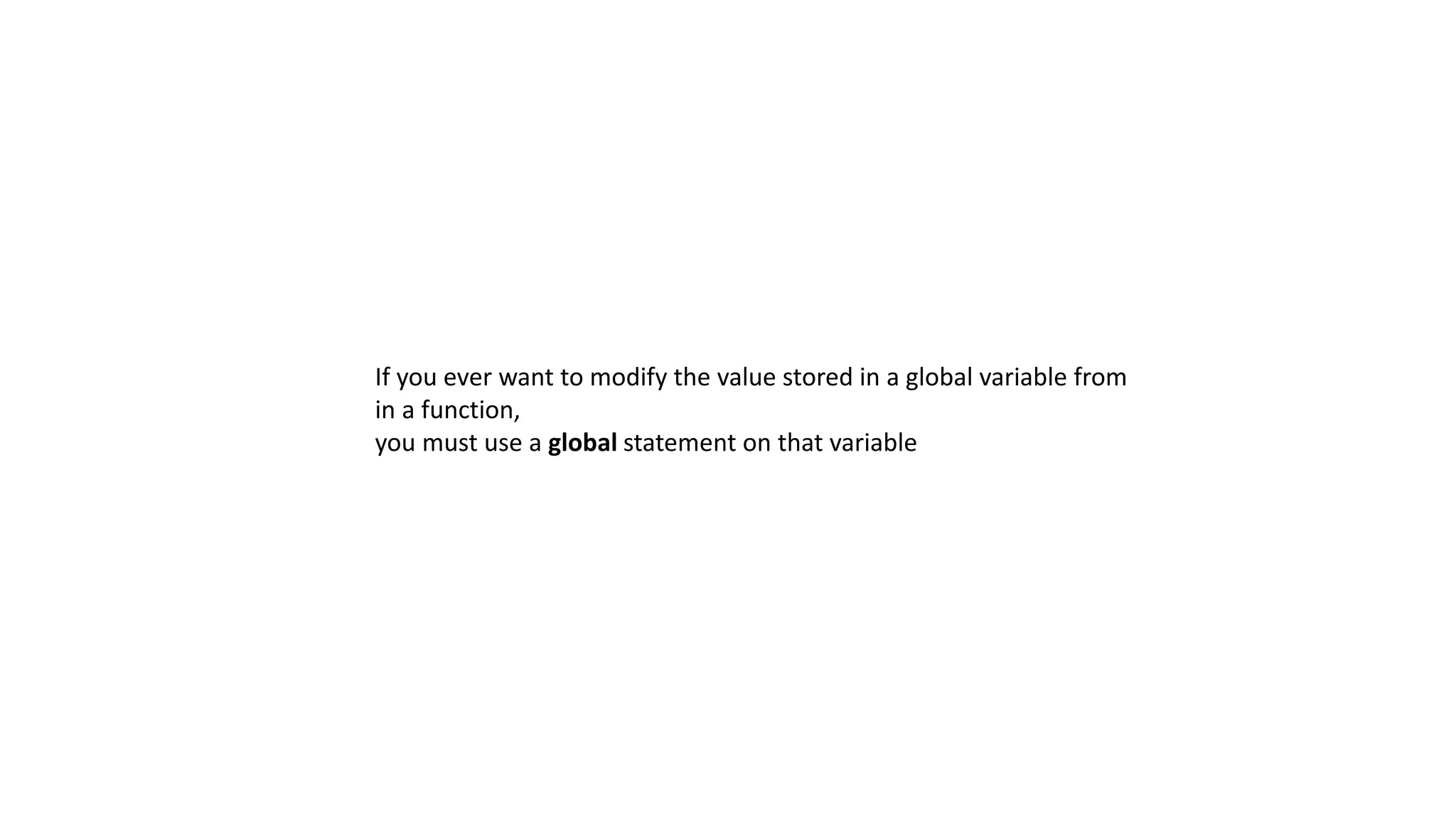 If you ever want to modify the value stored in a global variable from
in a function,
you must use a global statement on that variable
 