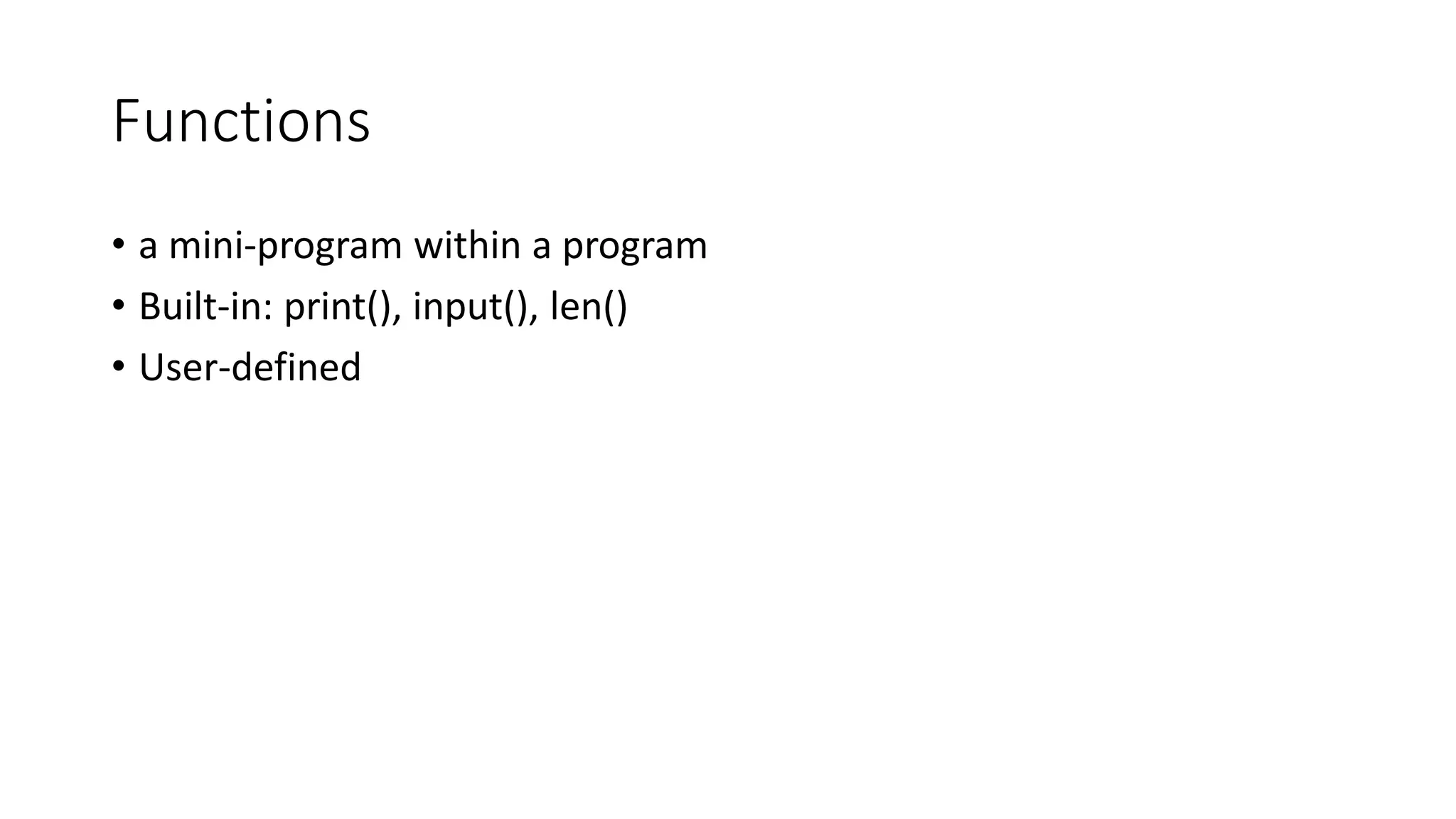 Functions
• a mini-program within a program
• Built-in: print(), input(), len()
• User-defined
 