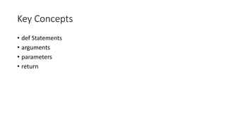 Key Concepts
• def Statements
• arguments
• parameters
• return
 