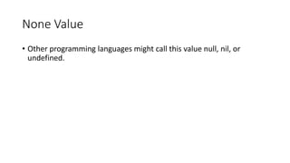 None Value
• Other programming languages might call this value null, nil, or
undefined.
 