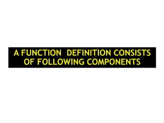 A FUNCTION DEFINITION CONSISTS
OF FOLLOWING COMPONENTS
 