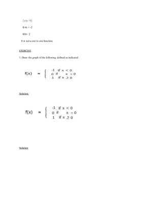 { y:y >1}
f(-6) = -2
f(0)= 2
It is not a one to one function.
EXERCISE
1. Draw the graph of the following defined as indicated
Solution:
Solution
 