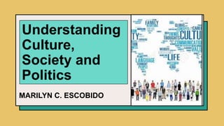 Understanding
Culture,
Society and
Politics
MARILYN C. ESCOBIDO
 