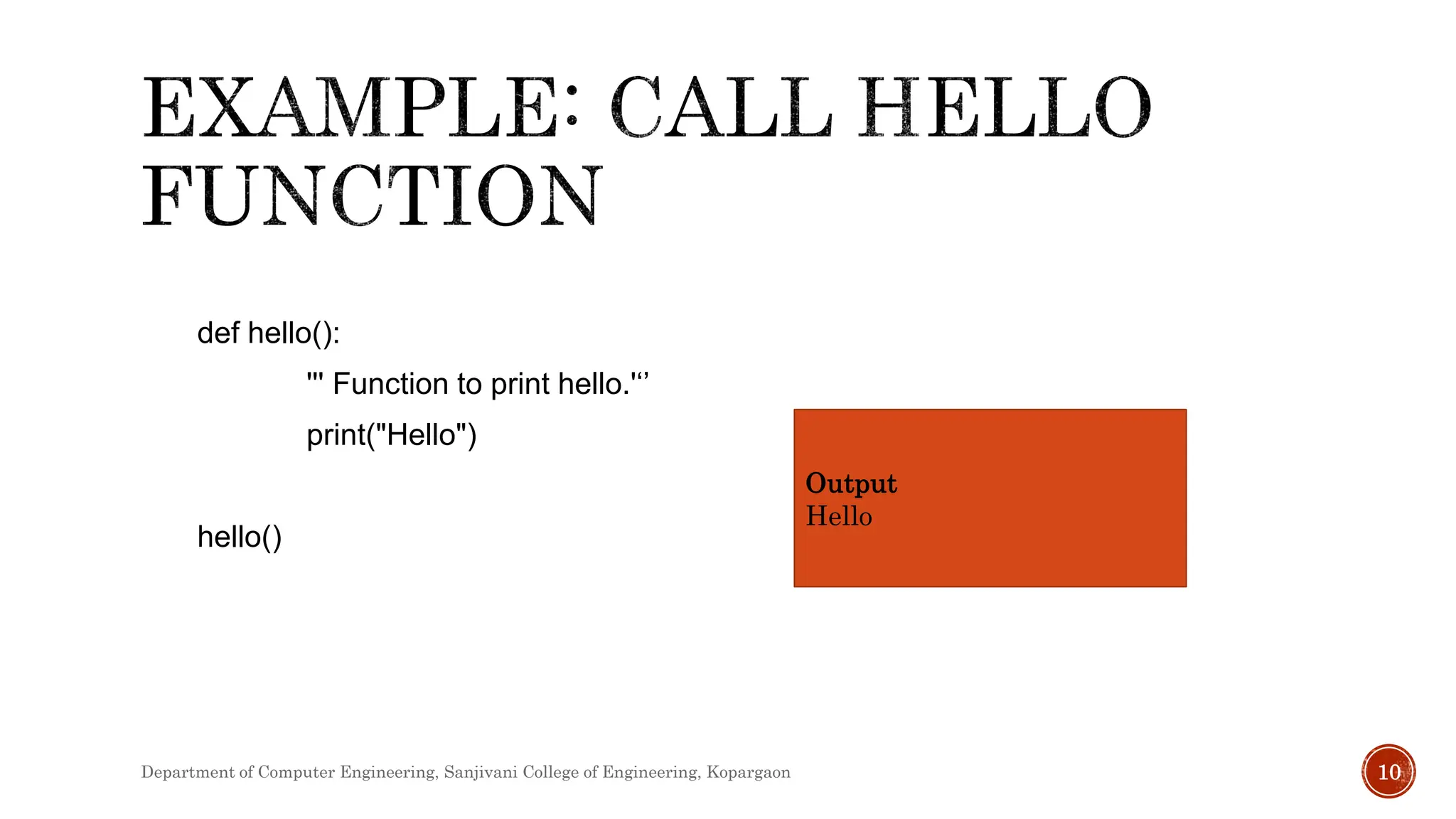 def hello():
''' Function to print hello.'‘’
print("Hello")
hello()
Output
Hello
Department of Computer Engineering, Sanjivani College of Engineering, Kopargaon 10
 