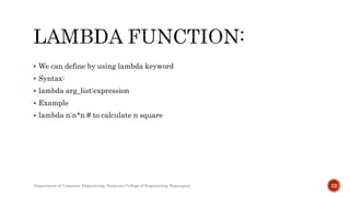  We can define by using lambda keyword
 Syntax:
 lambda arg_list:expression
 Example
 lambda n:n*n # to calculate n square
Department of Computer Engineering, Sanjivani College of Engineering, Kopargaon 22
 