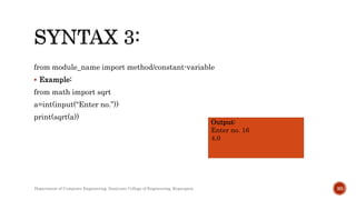 from module_name import method/constant-variable
 Example:
from math import sqrt
a=int(input(“Enter no.”))
print(sqrt(a))
Output:
Enter no. 16
4.0
Department of Computer Engineering, Sanjivani College of Engineering, Kopargaon 30
 