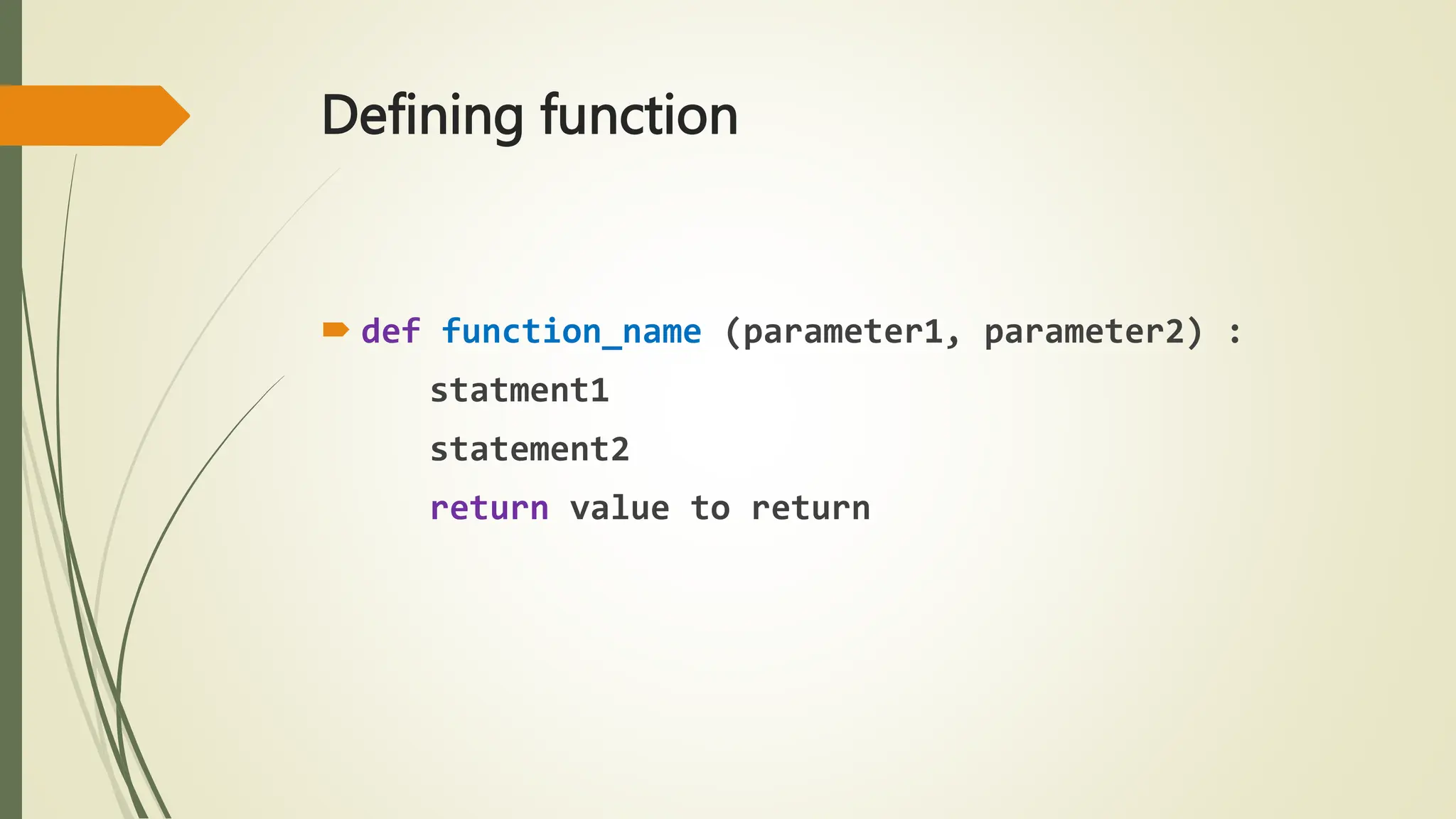 Defining function
 def function_name (parameter1, parameter2) :
statment1
statement2
return value to return
 