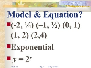 Model & Equation? (-2, ¼) (–1, ½) (0, 1) (1, 2) (2,4) Exponential  y  = 2 x 