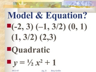 Model & Equation? (-2, 3) (–1, 3/2) (0, 1) (1, 3/2) (2,3) Quadratic  y  = ½  x 2  + 1 