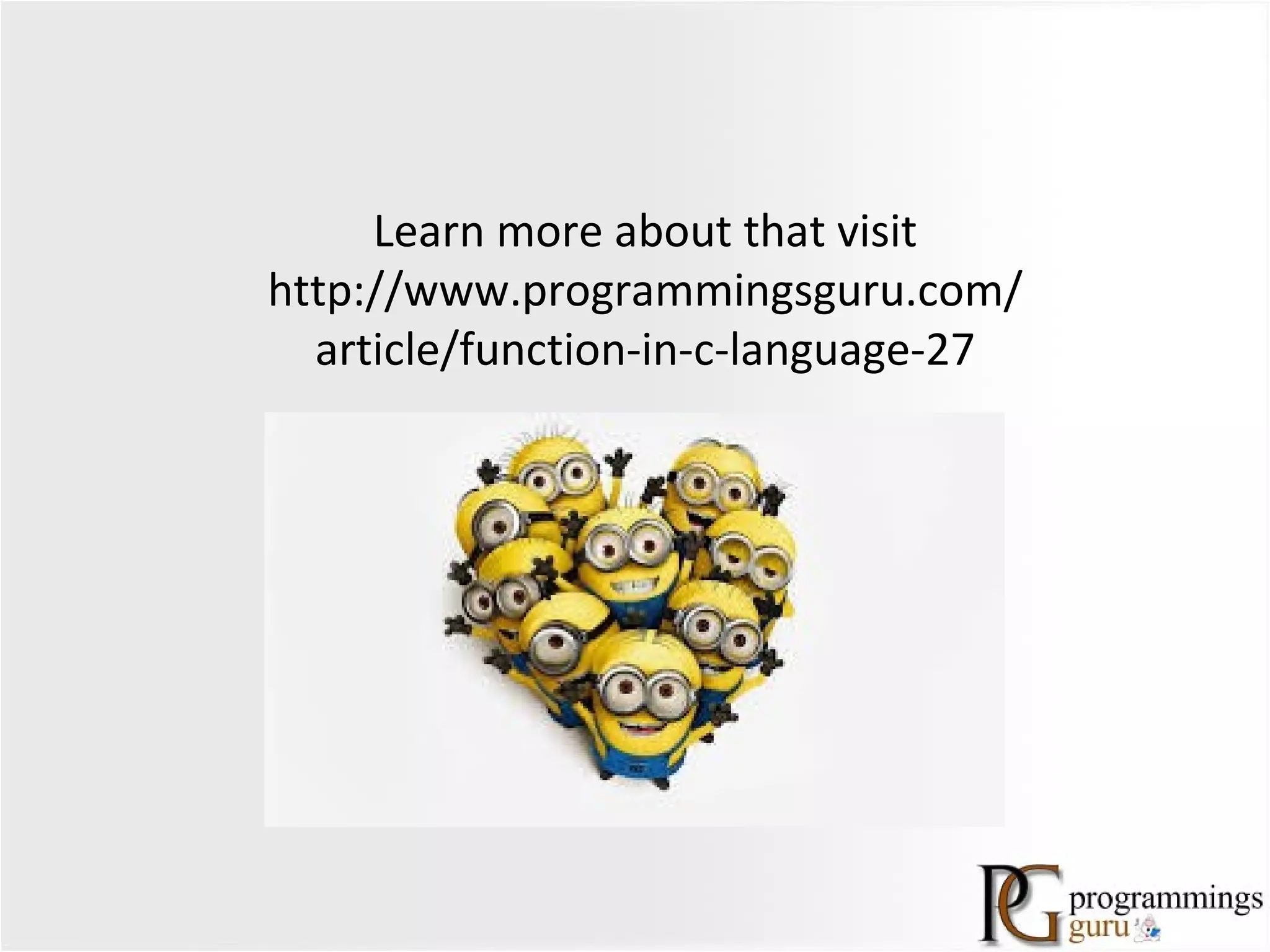 Learn more about that visit
http://www.programmingsguru.com/
article/function-in-c-language-27
 