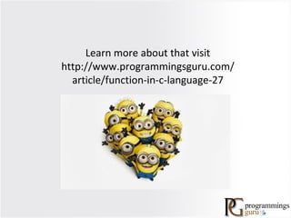 Learn more about that visit
http://www.programmingsguru.com/
article/function-in-c-language-27
 