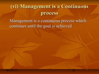 06/29/15 28
(vi) Management is a Continuous(vi) Management is a Continuous
processprocess
Management is a continuous process whichManagement is a continuous process which
continues until the goal is achievedcontinues until the goal is achieved
 