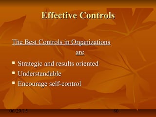 06/29/15 80
Effective ControlsEffective Controls
The Best Controls in OrganizationsThe Best Controls in Organizations
areare
 Strategic and results orientedStrategic and results oriented
 UnderstandableUnderstandable
 Encourage self-controlEncourage self-control
 
