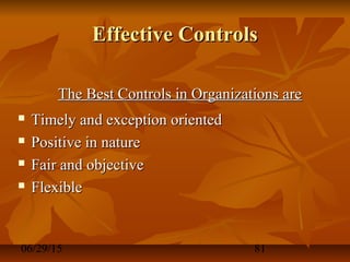 06/29/15 81
Effective ControlsEffective Controls
The Best Controls in Organizations areThe Best Controls in Organizations are
 Timely and exception orientedTimely and exception oriented
 Positive in naturePositive in nature
 Fair and objectiveFair and objective
 FlexibleFlexible
 