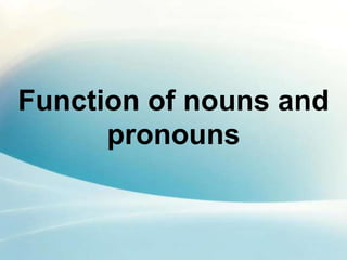 Function of nouns and
pronouns
 