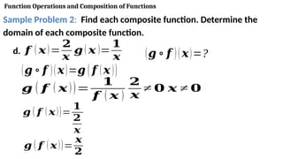 Function Operations and Composition of Functions
Sample Problem 2: Find each composite function. Determine the
domain of each composite function.
d. 𝒇 ( 𝒙)=
𝟐
𝒙
𝒈( 𝒙 )=
𝟏
𝒙 (𝒈 ∘ 𝒇 )(𝒙)=?
(𝒈 ∘ 𝒇 )(𝒙)=𝒈 ( 𝒇 (𝒙 ))
𝒈 ( 𝒇 ( 𝒙))=
𝟏
𝟐
𝒙
𝒈 ( 𝒇 ( 𝒙))=
𝒙
𝟐
𝒈 ( 𝒇 ( 𝒙))=
𝟏
𝒇 ( 𝒙 )
𝟐
𝒙
≠ 𝟎 𝒙 ≠ 𝟎
 