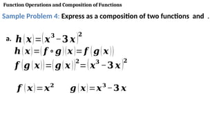 Function Operations and Composition of Functions
Sample Problem 4: Express as a composition of two functions and .
a. 𝒉(𝒙)=(𝒙𝟑
−𝟑 𝒙)𝟐
𝒉(𝒙)=( 𝒇 ∘𝒈)(𝒙 )=𝒇 (𝒈(𝒙 ))
𝒇 (𝒈 (𝒙))=(𝒈(𝒙 ))𝟐
=(𝒙
𝟑
−𝟑 𝒙 )𝟐
𝒇 ( 𝒙)=𝒙𝟐
𝒈 (𝒙)=𝒙𝟑
−𝟑 𝒙
 