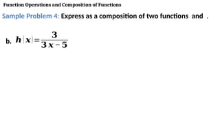 Function Operations and Composition of Functions
Sample Problem 4: Express as a composition of two functions and .
b. 𝒉 ( 𝒙)=
𝟑
𝟑 𝒙 − 𝟓
 