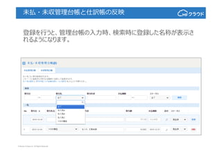 © Money Forward Inc. All Rights Reserved
未払・未収管理台帳と仕訳帳の反映
登録を⾏うと、管理台帳の⼊⼒時、検索時に登録した名称が表⽰さ
れるようになります。
 