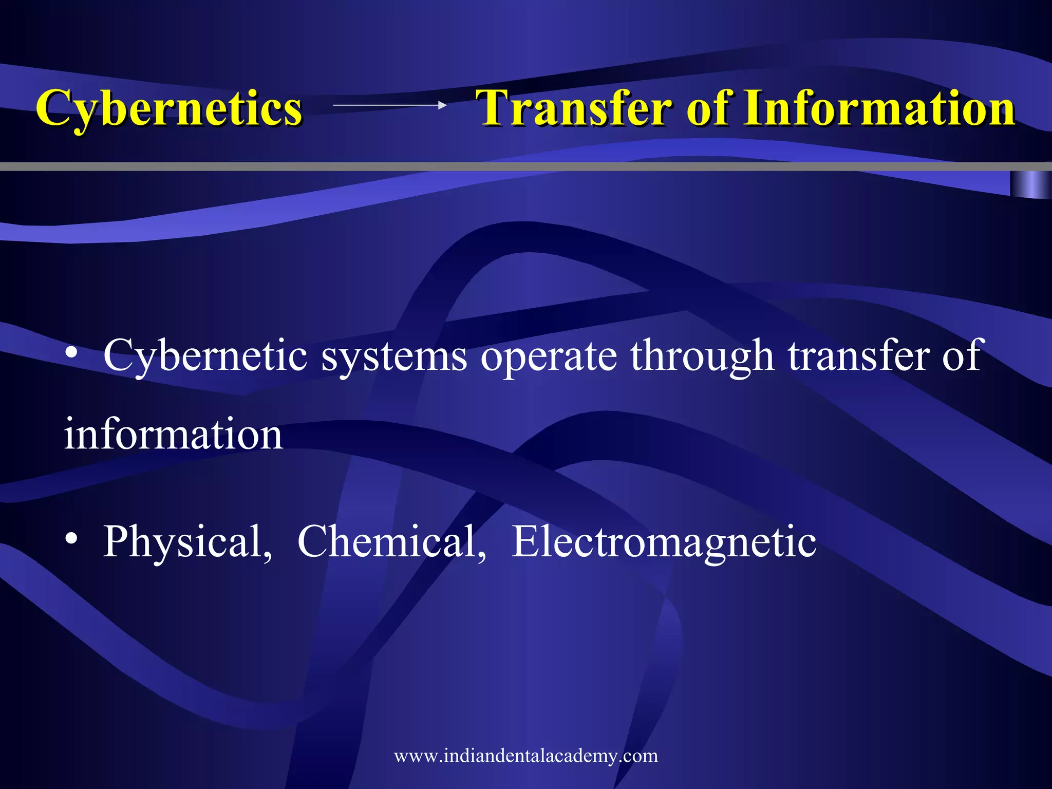 Cybernetics

Transfer of Information

• Cybernetic systems operate through transfer of
information
• Physical, Chemical, Electromagnetic

www.indiandentalacademy.com

 