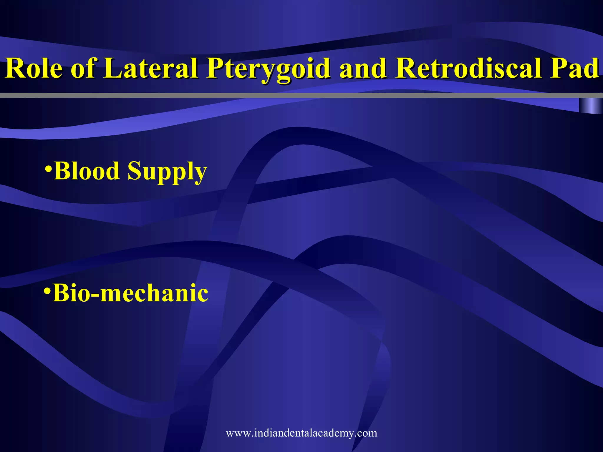Role of Lateral Pterygoid and Retrodiscal Pad
•Blood Supply

•Bio-mechanic

www.indiandentalacademy.com

 