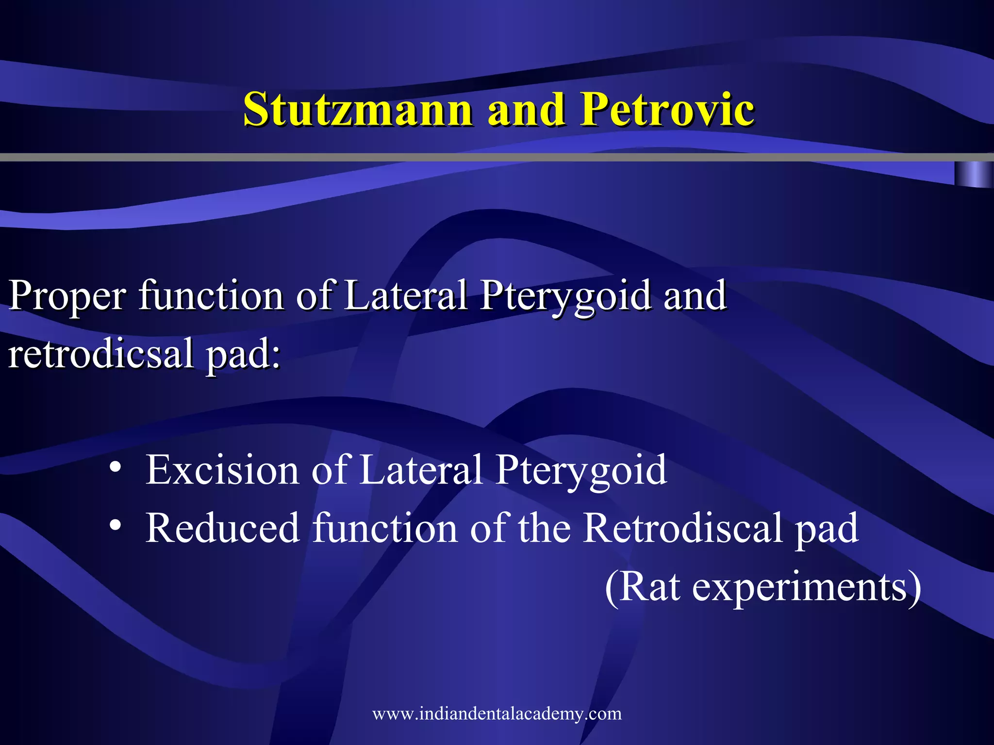 Stutzmann and Petrovic

Proper function of Lateral Pterygoid and
retrodicsal pad:
• Excision of Lateral Pterygoid
• Reduced function of the Retrodiscal pad
(Rat experiments)
www.indiandentalacademy.com

 