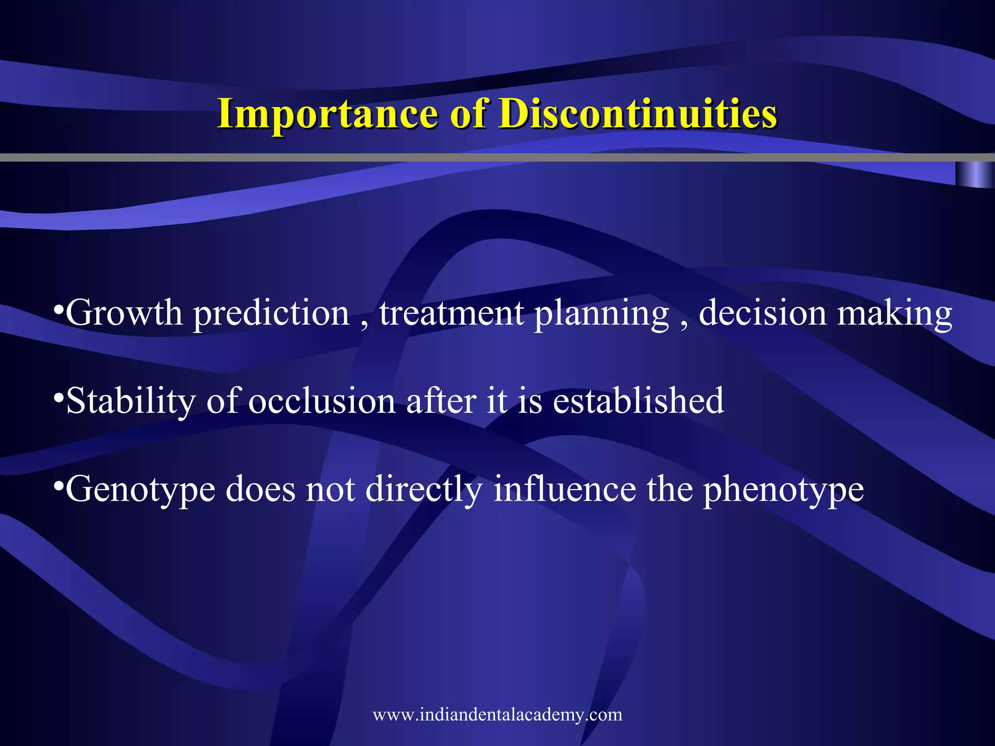 Importance of Discontinuities

•Growth prediction , treatment planning , decision making
•Stability of occlusion after it is established
•Genotype does not directly influence the phenotype

www.indiandentalacademy.com

 