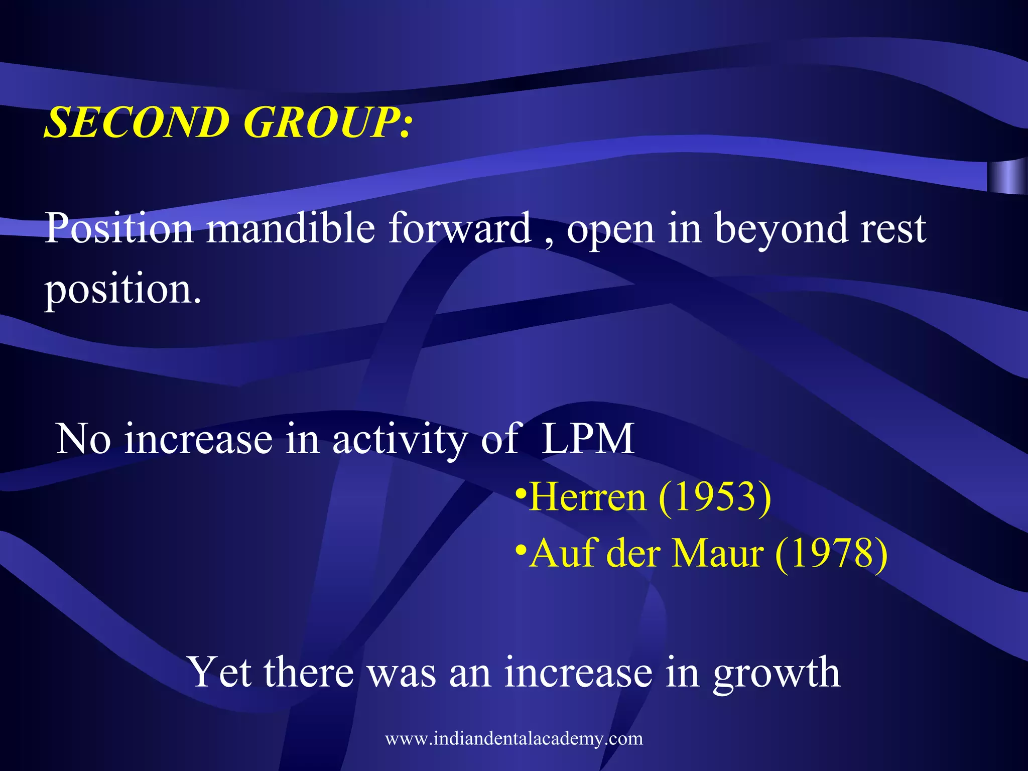 SECOND GROUP:
Position mandible forward , open in beyond rest
position.
No increase in activity of LPM
•Herren (1953)
•Auf der Maur (1978)

Yet there was an increase in growth
www.indiandentalacademy.com

 