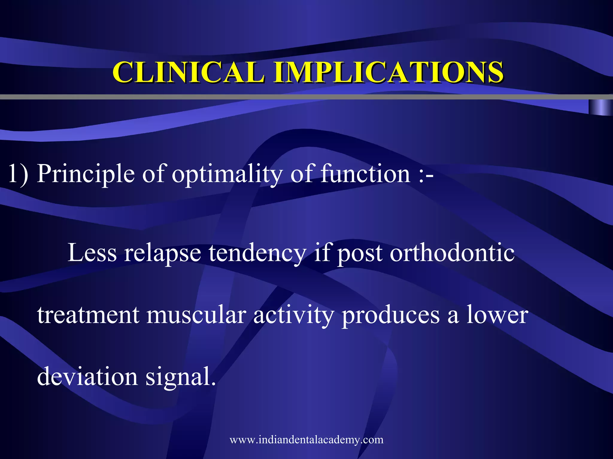 CLINICAL IMPLICATIONS
1) Principle of optimality of function :Less relapse tendency if post orthodontic
treatment muscular activity produces a lower
deviation signal.
www.indiandentalacademy.com

 