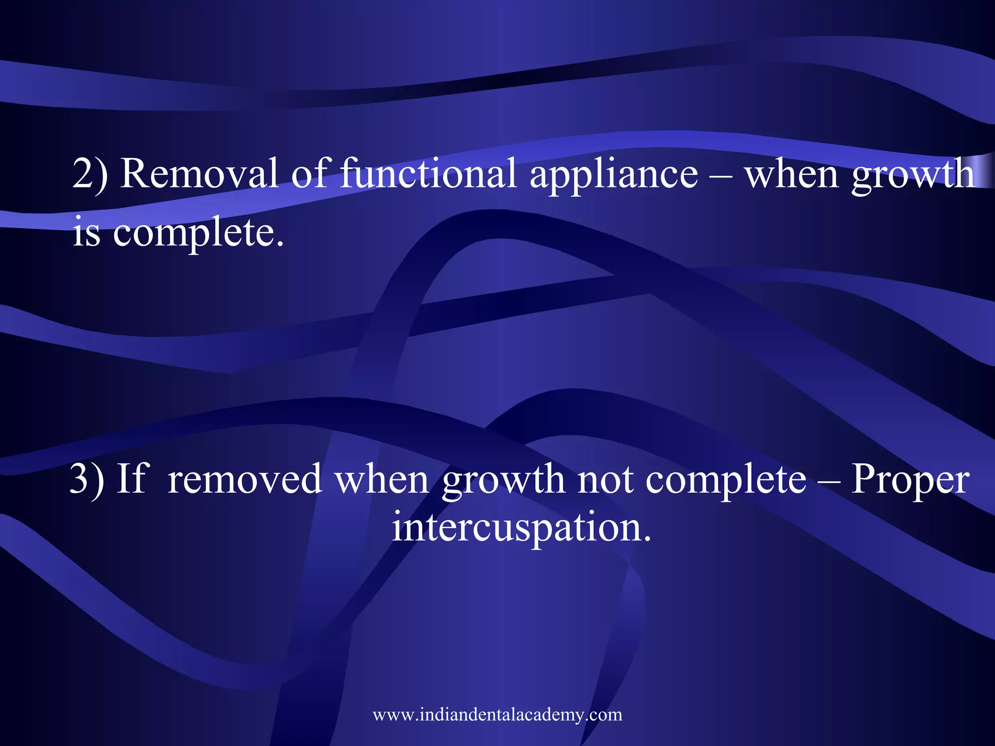 2) Removal of functional appliance – when growth
is complete.

3) If removed when growth not complete – Proper
intercuspation.

www.indiandentalacademy.com

 