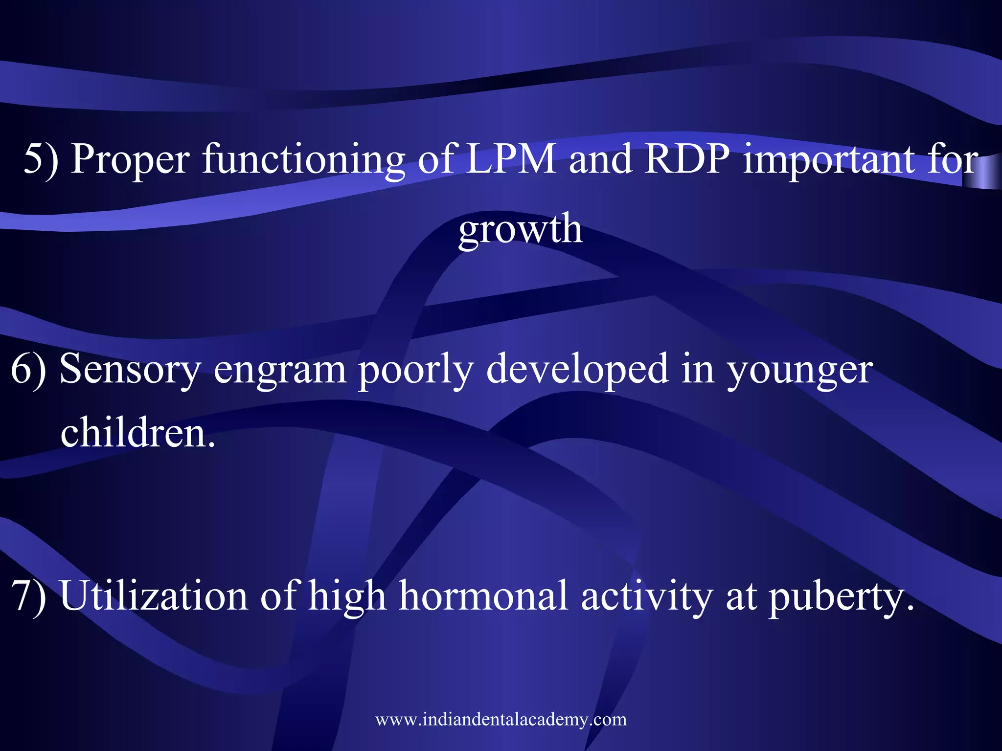 5) Proper functioning of LPM and RDP important for
growth
6) Sensory engram poorly developed in younger
children.

7) Utilization of high hormonal activity at puberty.
www.indiandentalacademy.com

 