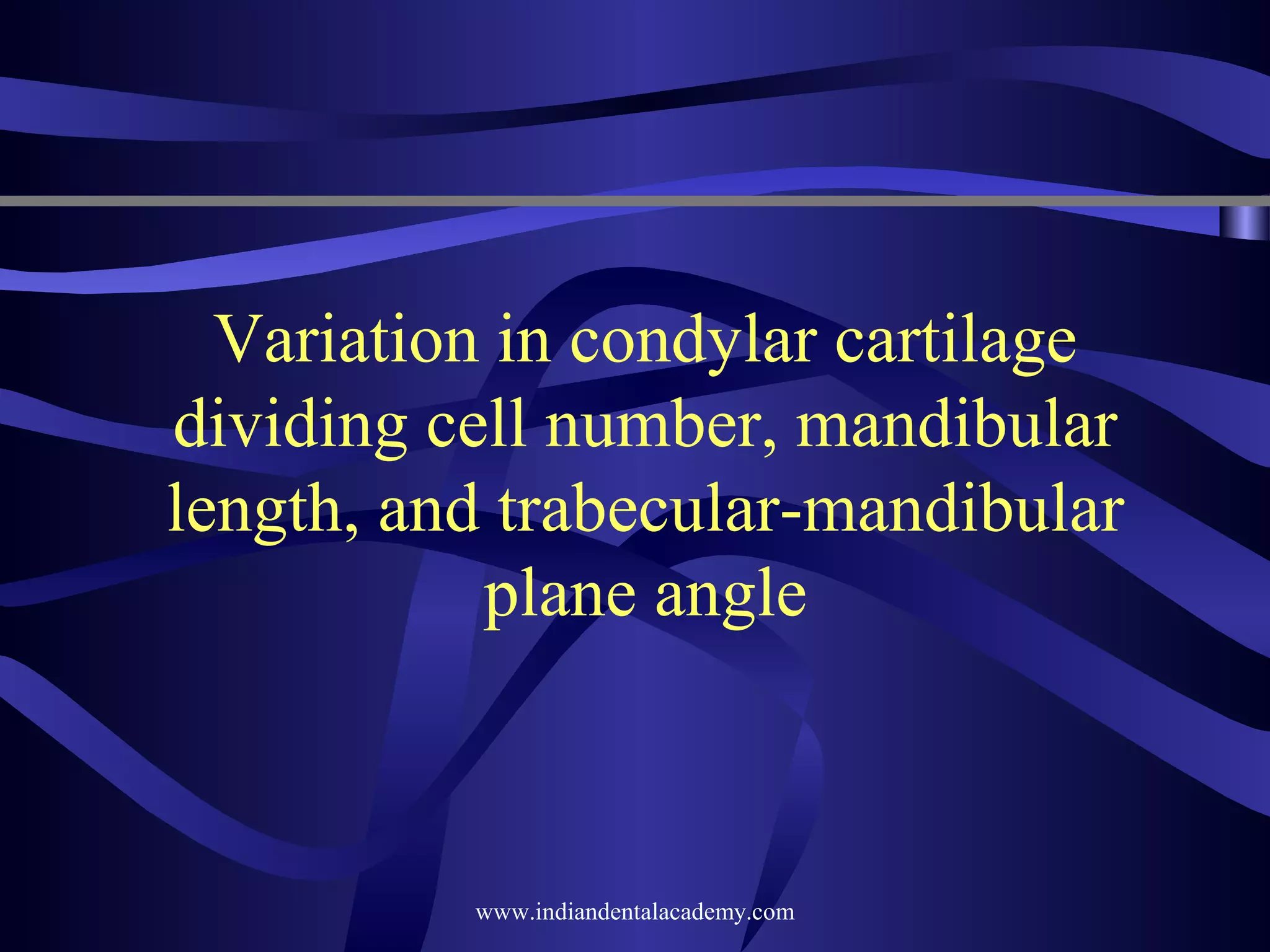 Variation in condylar cartilage
dividing cell number, mandibular
length, and trabecular-mandibular
plane angle

www.indiandentalacademy.com

 