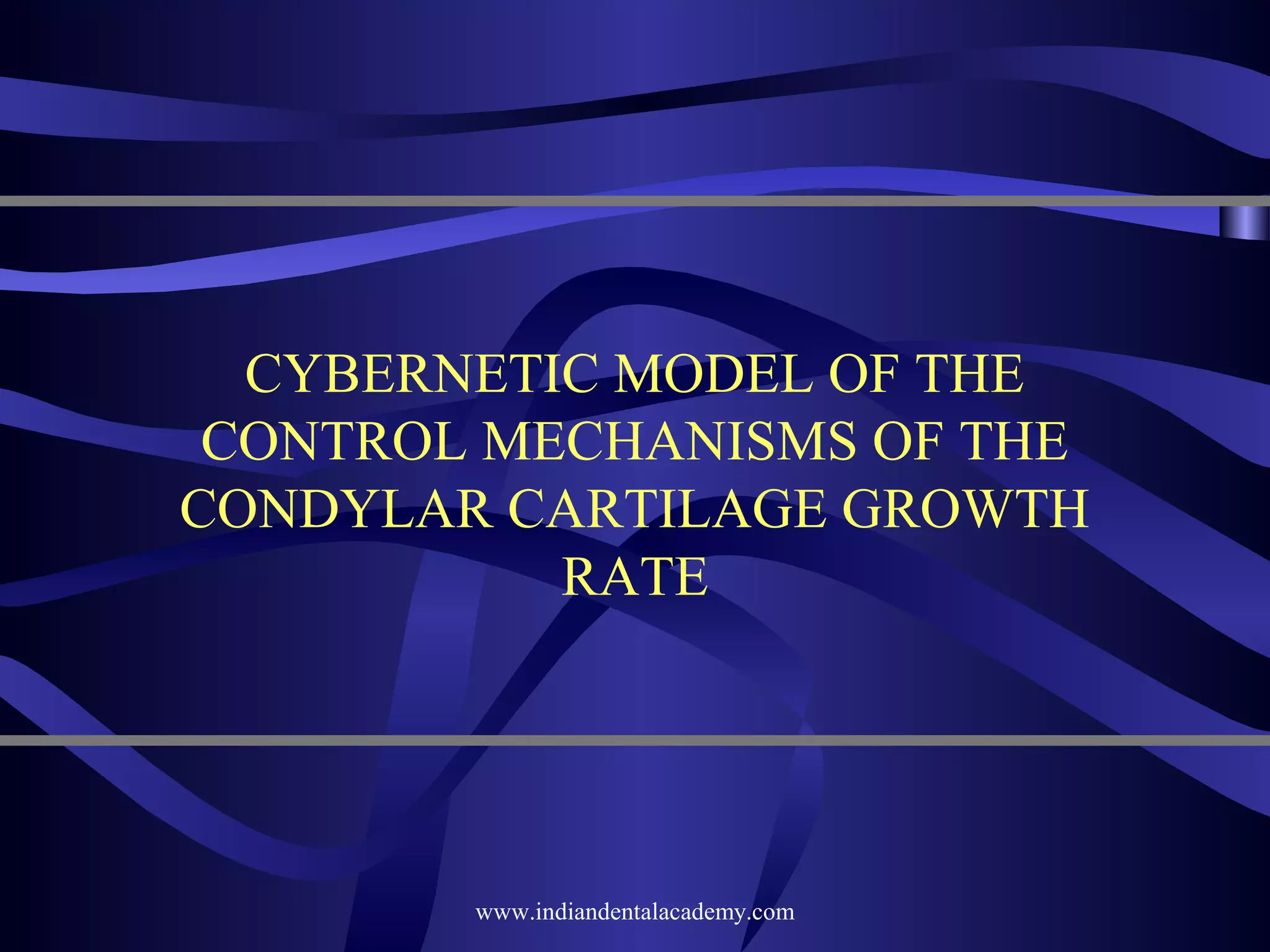 CYBERNETIC MODEL OF THE
CONTROL MECHANISMS OF THE
CONDYLAR CARTILAGE GROWTH
RATE

www.indiandentalacademy.com

 