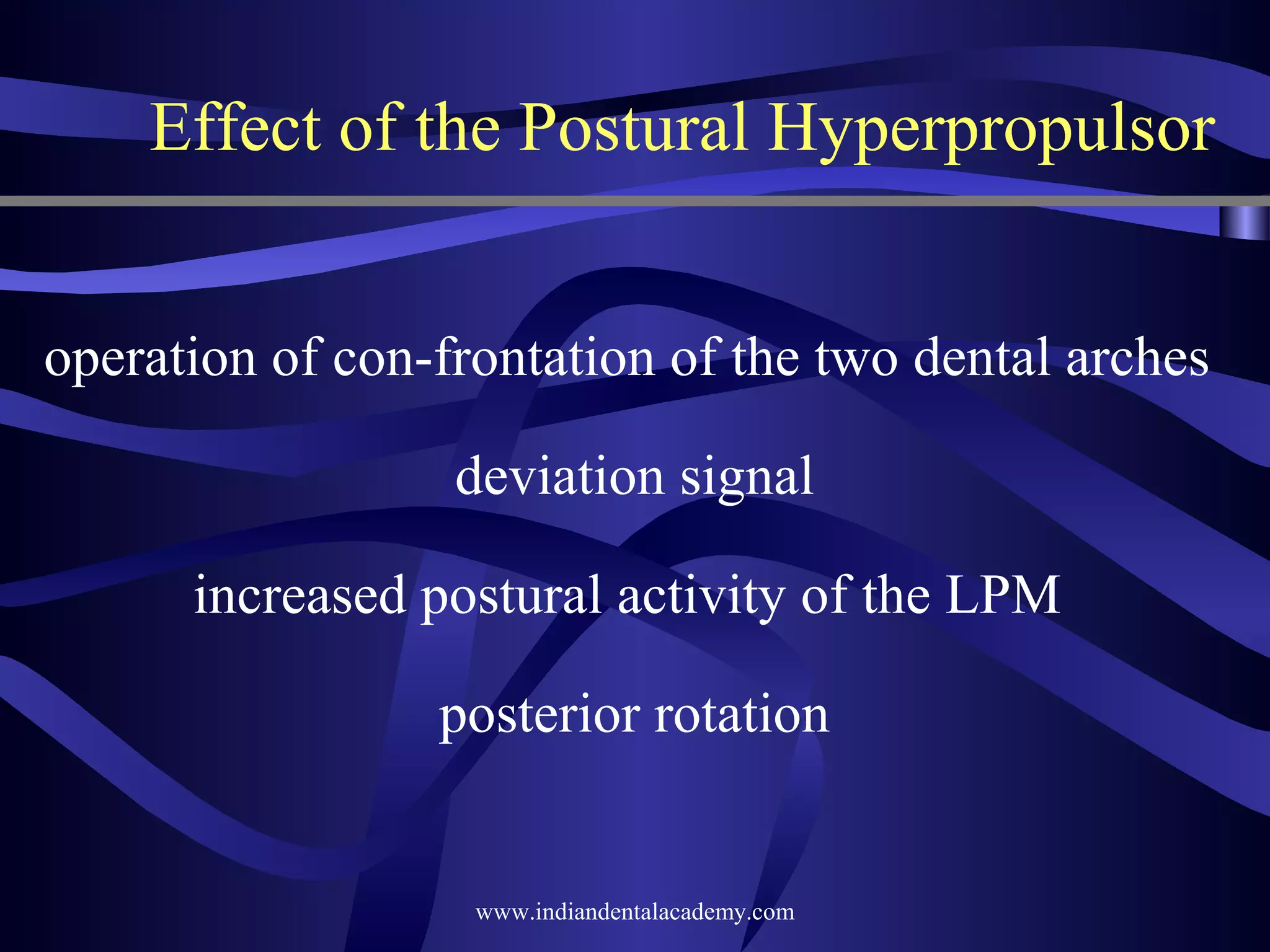 Effect of the Postural Hyperpropulsor
operation of con-frontation of the two dental arches
deviation signal
increased postural activity of the LPM
posterior rotation

www.indiandentalacademy.com

 