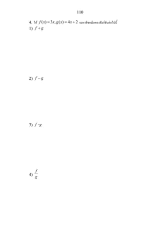 110
4. ให ( ) 3 , ( ) 4 2f x x g x x= = + จงหาพีชคณิตของฟงกชันตอไปนี้
1) f g+
2) f g−
3) f g⋅
4)
f
g
 