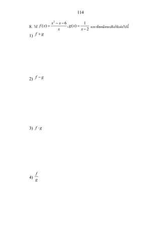114
8. ให
2
6 1
( ) , ( )
2
x x
f x g x
x x
− −
= =
−
จงหาพีชคณิตของฟงกชันตอไปนี้
1) f g+
2) f g−
3) f g⋅
4)
f
g
 