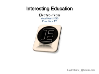 Electroteam__@hotmail.com
Interesting Education
Electro-Team
Visual Basic 2010
Functions II
 