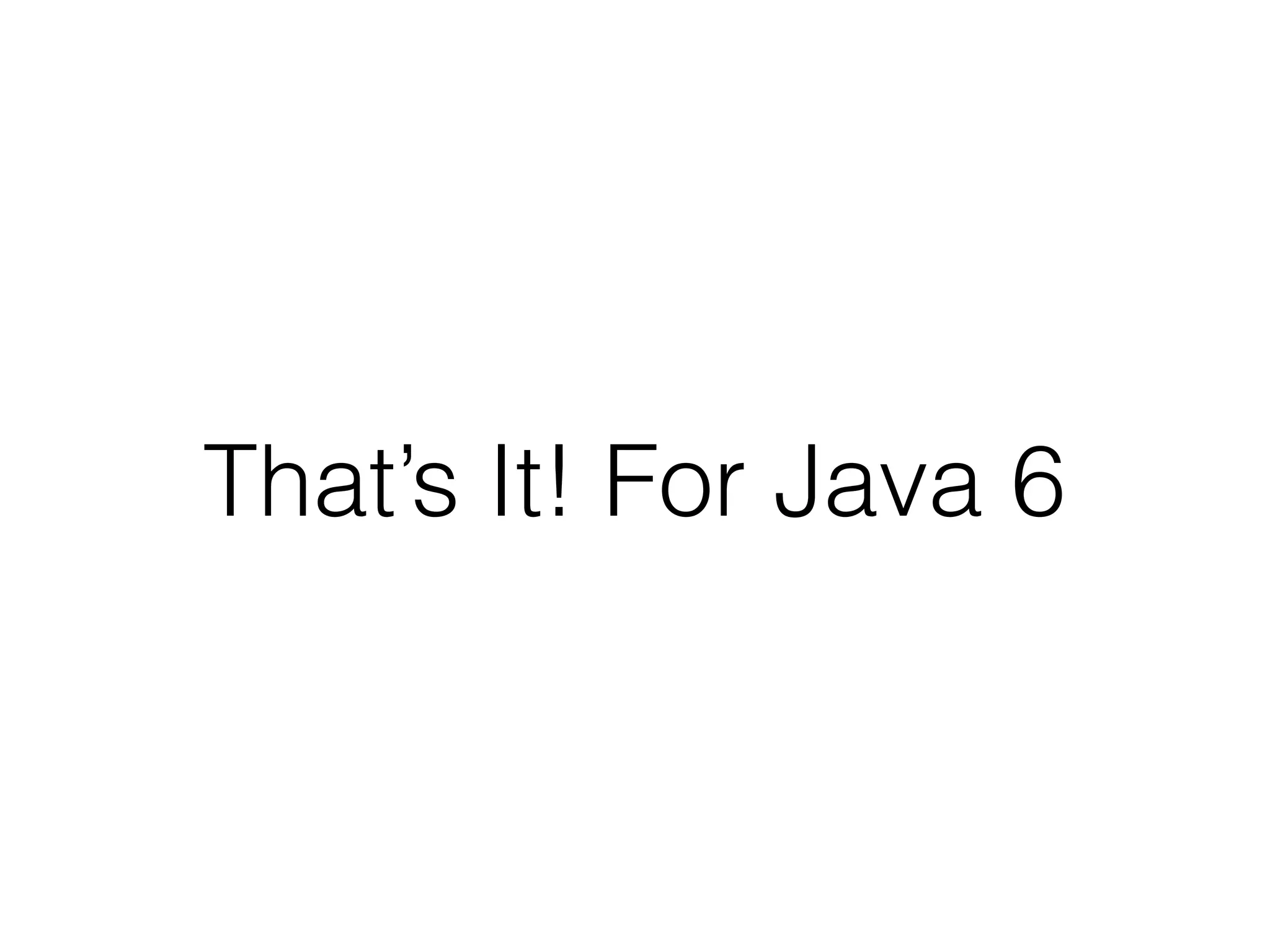 That’s It! For Java 6

 