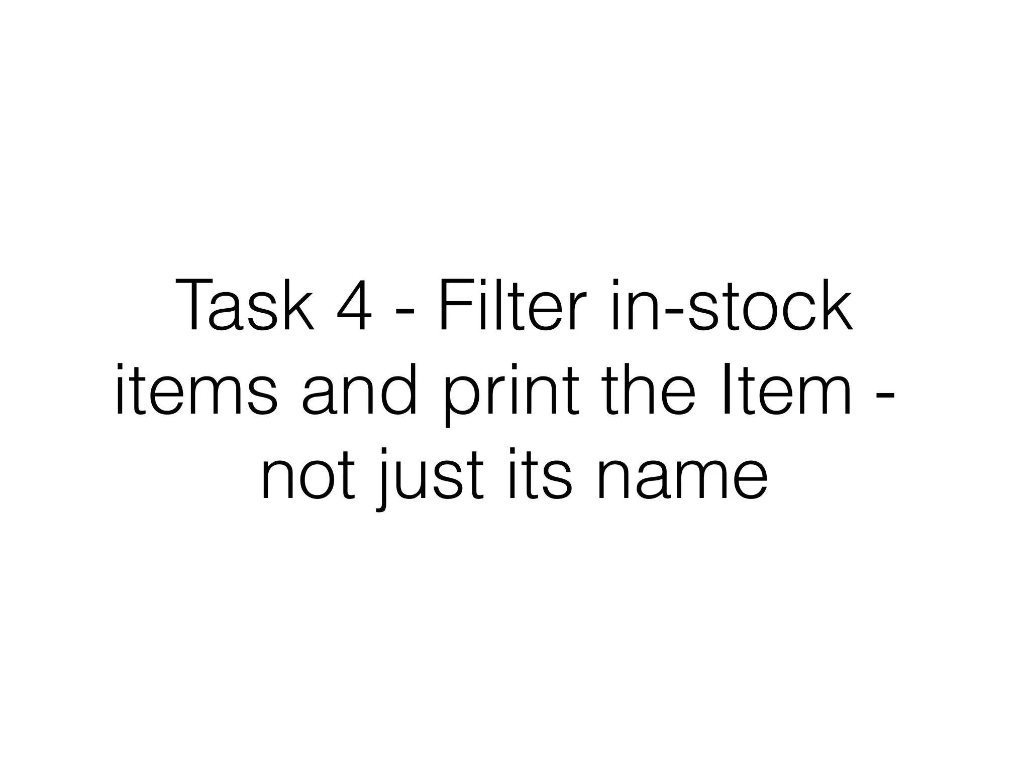 Task 4 - Filter in-stock
items and print the Item not just its name

 