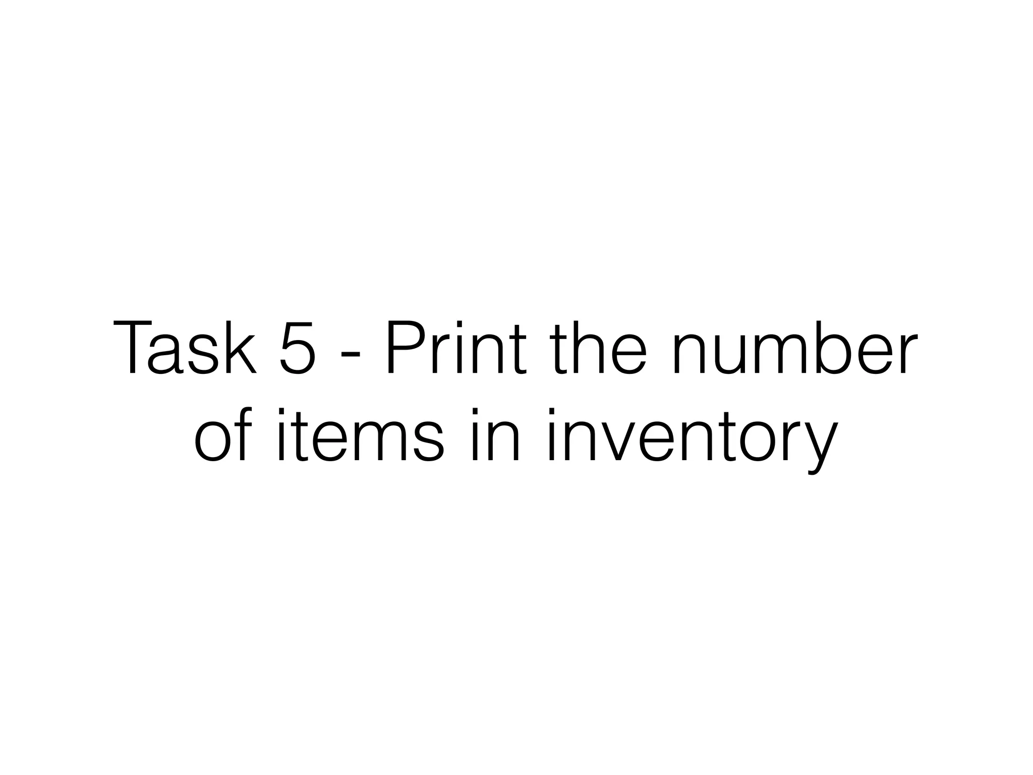Task 5 - Print the number
of items in inventory

 