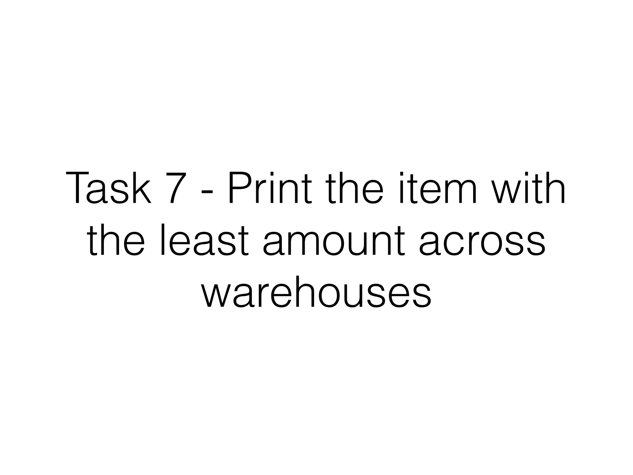 Task 7 - Print the item
with the least amount
across warehouses

 