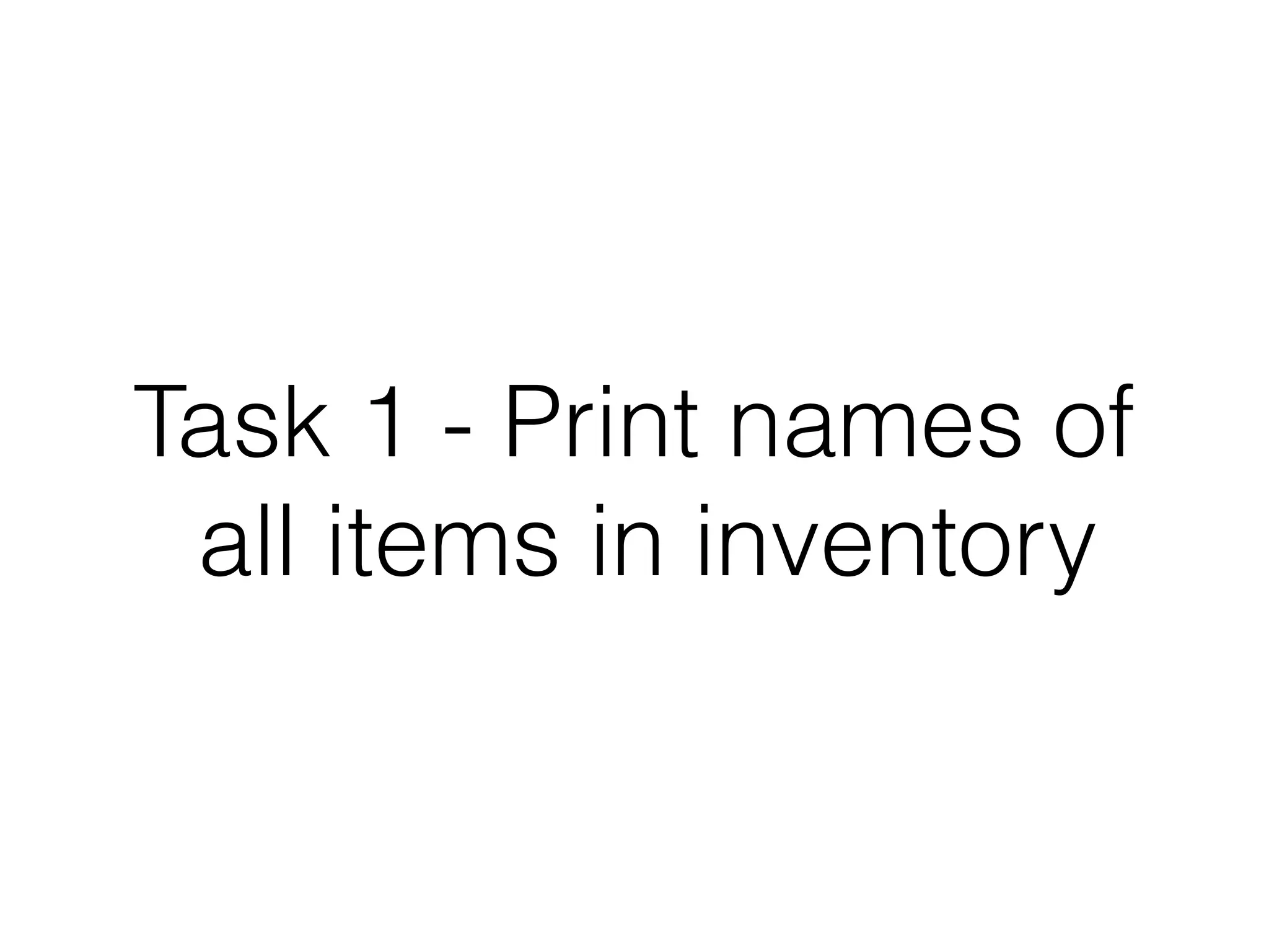 Task 1 - Print names of
all items in inventory

 