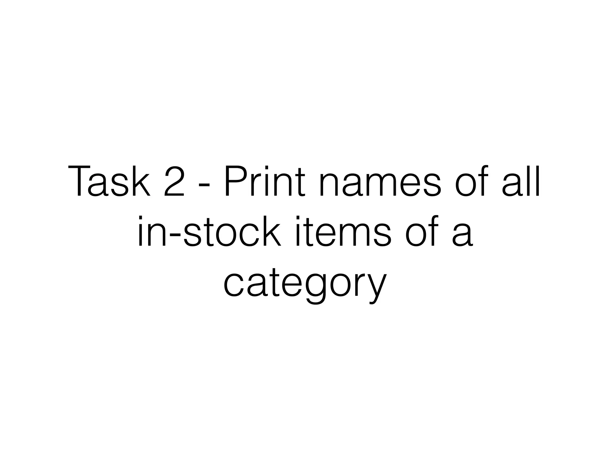 Task 2 - Print names of all
in-stock items of a
category

 