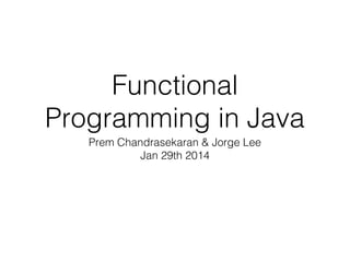 Functional
Programming in Java
Prem Chandrasekaran & Jorge Lee
ThoughtWorks Inc.
Jan 29th 2014

 