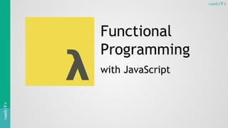 <web/F><web/F>
Functional
Programming
with JavaScript
 
