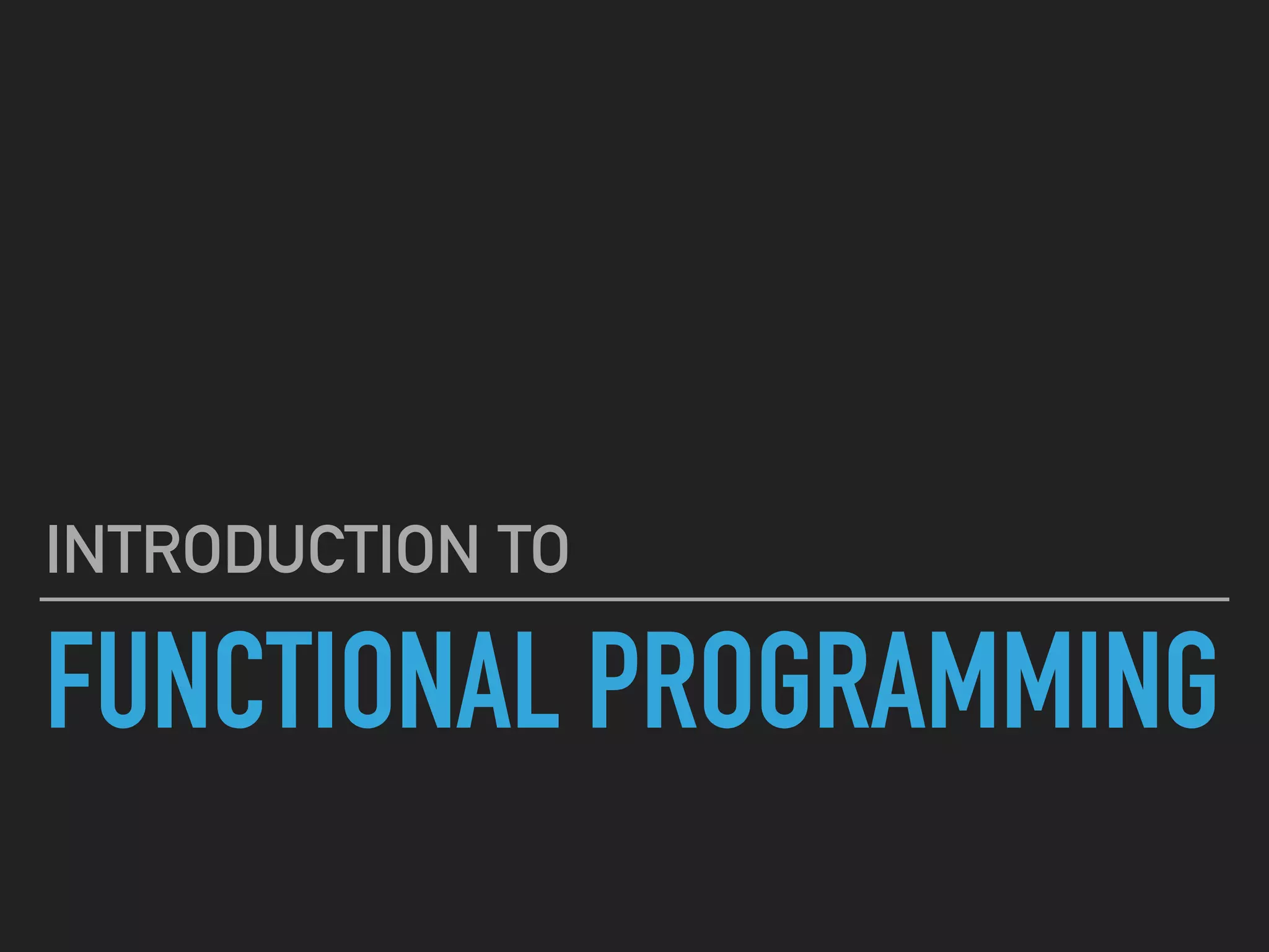 FUNCTIONAL PROGRAMMING
INTRODUCTION TO
 