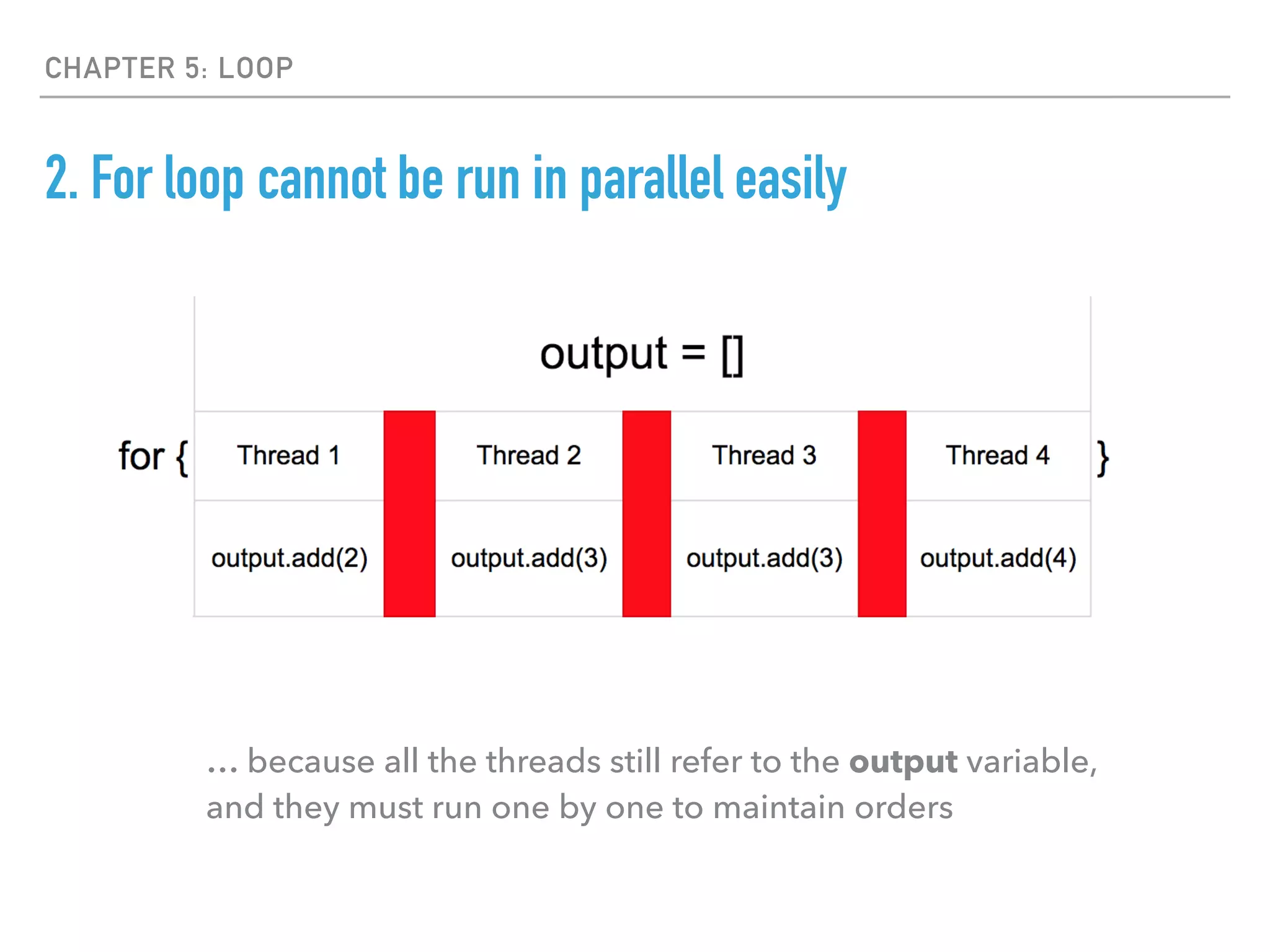 CHAPTER 5: LOOP
2. For loop cannot be run in parallel easily
… because all the threads still refer to the output variable,
and they must run one by one to maintain orders
 