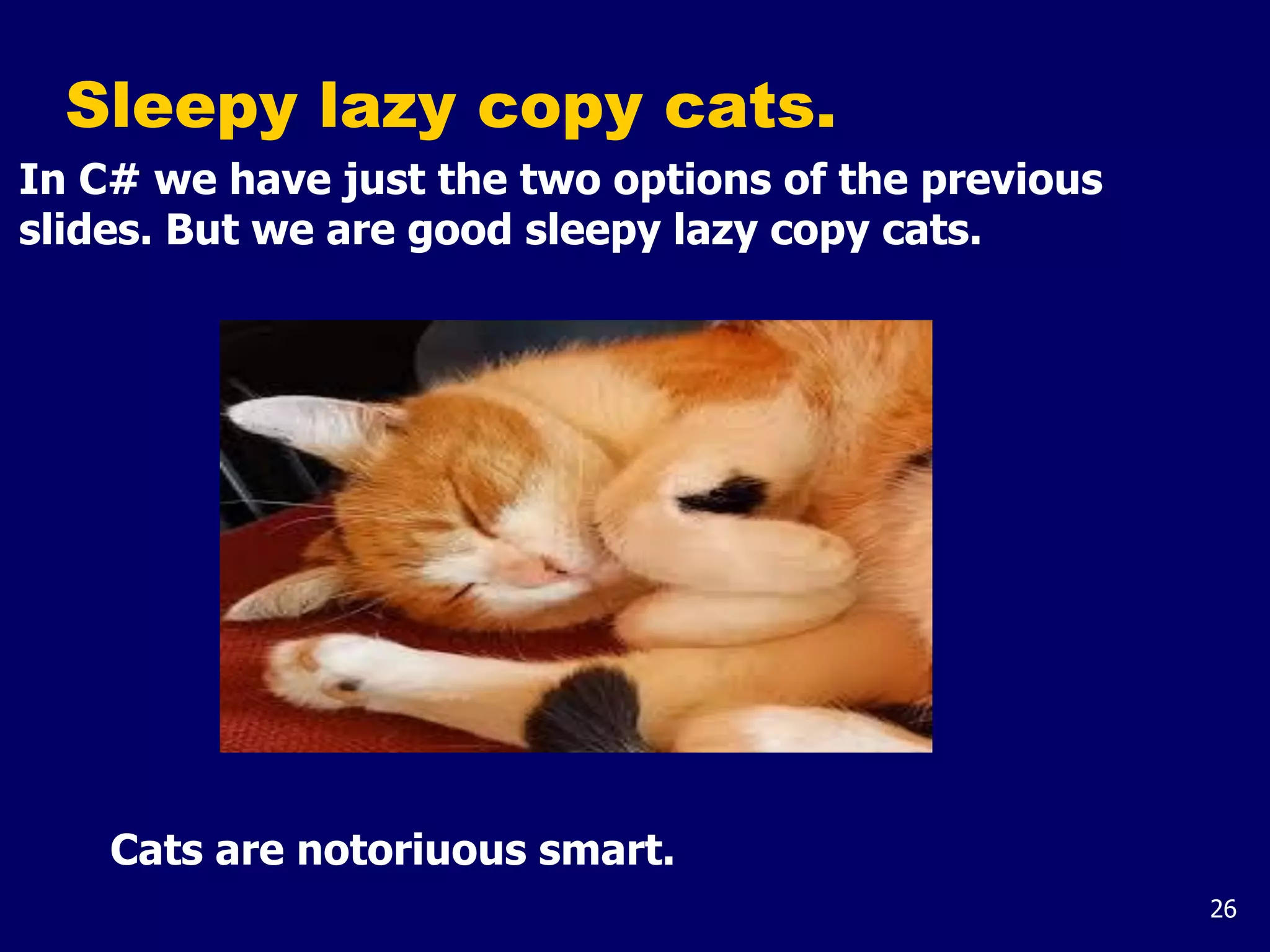 26
Sleepy lazy copy cats.
In C# we have just the two options of the previous
slides. But we are good sleepy lazy copy cats.
Cats are notoriuous smart.
 